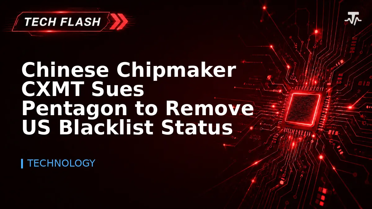 Chinese Chipmaker CXMT Sues Pentagon to Remove US Blacklist Status