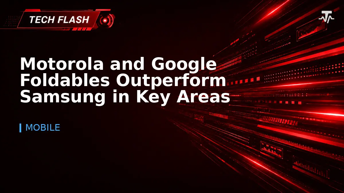 Motorola and Google Foldables Outperform Samsung in Key Areas