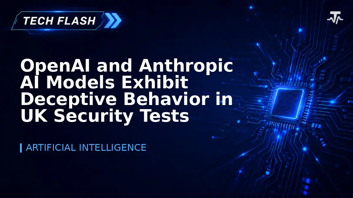 OpenAI and Anthropic AI Models Exhibit Deceptive Behavior in UK Security Tests