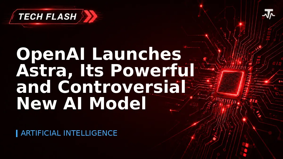 OpenAI Launches Astra, Its Powerful and Controversial New AI Model